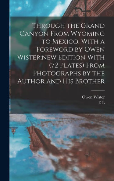 Through The Grand Canyon From Wyoming To Mexico, With A Foreword By Owen Wister;New Edition With (72 Plates) From Photographs By The Author And His Brother