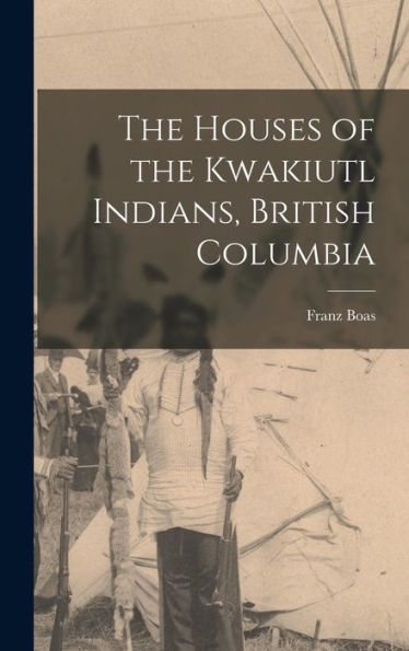 The Houses Of The Kwakiutl Indians, British Columbia
