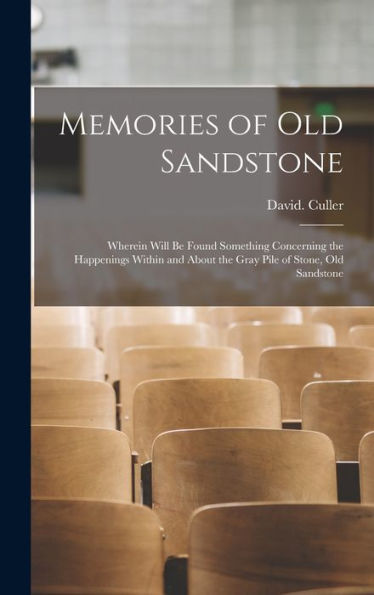 Memories Of Old Sandstone: Wherein Will Be Found Something Concerning The Happenings Within And About The Gray Pile Of Stone, Old Sandstone