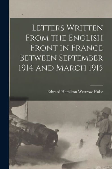 Letters Written From The English Front In France Between September 1914 And March 1915