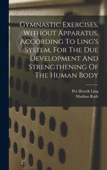 Gymnastic Exercises, Without Apparatus, According To Ling'S System, For The Due Development And Strengthening Of The Human Body