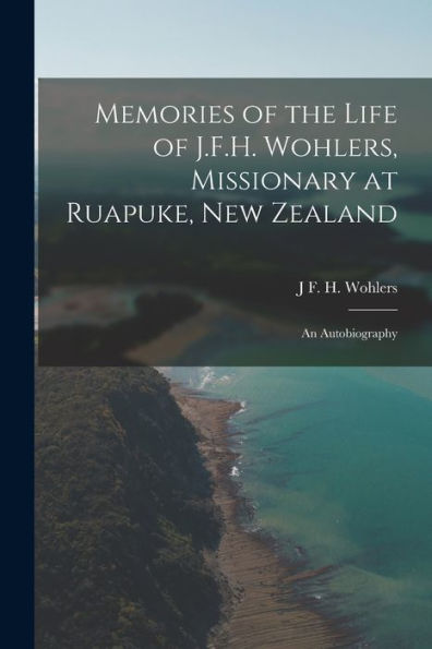 Memories Of The Life Of J.F.H. Wohlers, Missionary At Ruapuke, New Zealand: An Autobiography