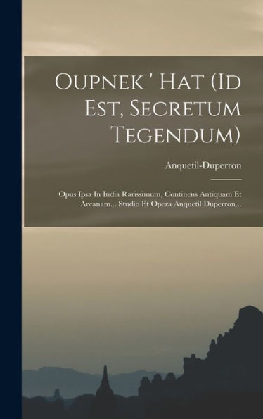 Oupnek ' Hat (Id Est, Secretum Tegendum): Opus Ipsa In India Rarissimum, Continens Antiquam Et Arcanam... Studio Et Opera Anquetil Duperron... (French Edition)