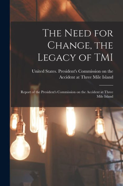 The Need For Change, The Legacy Of Tmi: Report Of The President'S Commission On The Accident At Three Mile Island