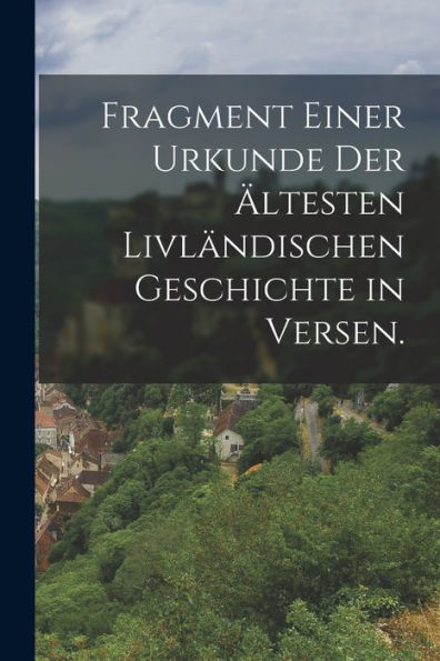 Fragment Einer Urkunde Der Ältesten Livländischen Geschichte In Versen. (German Edition)