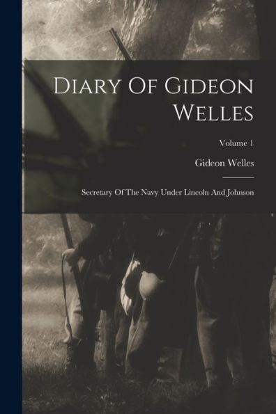 Diary Of Gideon Welles: Secretary Of The Navy Under Lincoln And Johnson; Volume 1