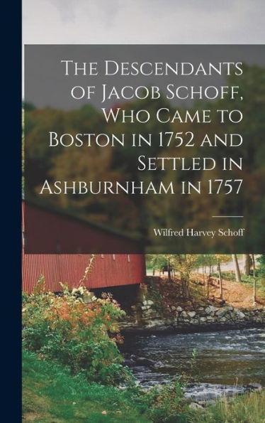 The Descendants Of Jacob Schoff, Who Came To Boston In 1752 And Settled In Ashburnham In 1757