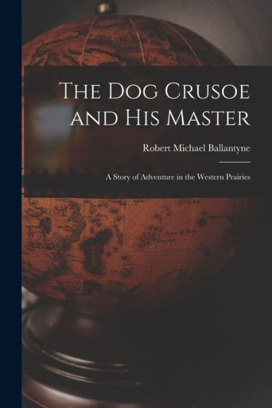 The Dog Crusoe And His Master: A Story Of Adventure In The Western Prairies