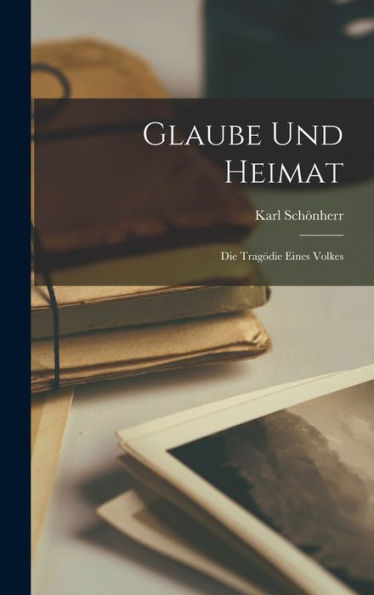 Glaube Und Heimat: Die Tragödie Eines Volkes (German Edition)