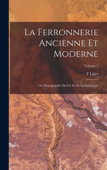 La Ferronnerie Ancienne Et Moderne: Ou Monographie Du Fer Et De La Serrurerie; Volume 1 (French Edition)
