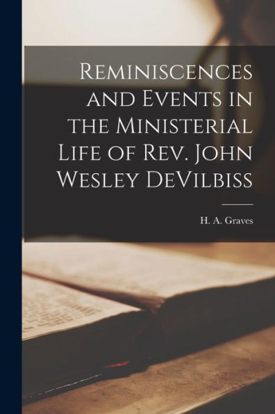 Reminiscences And Events In The Ministerial Life Of Rev. John Wesley Devilbiss