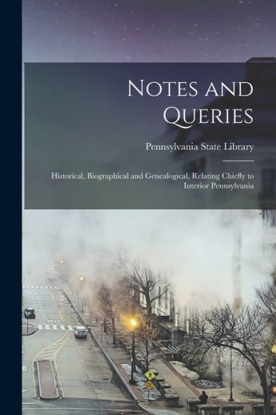 Notes And Queries: Historical, Biographical And Genealogical, Relating Chiefly To Interior Pennsylvania