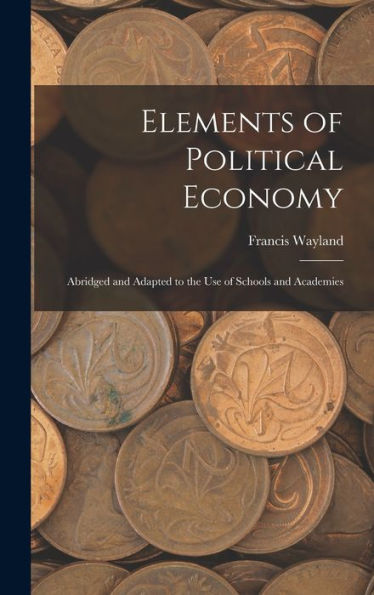 Elements Of Political Economy: Abridged And Adapted To The Use Of Schools And Academies