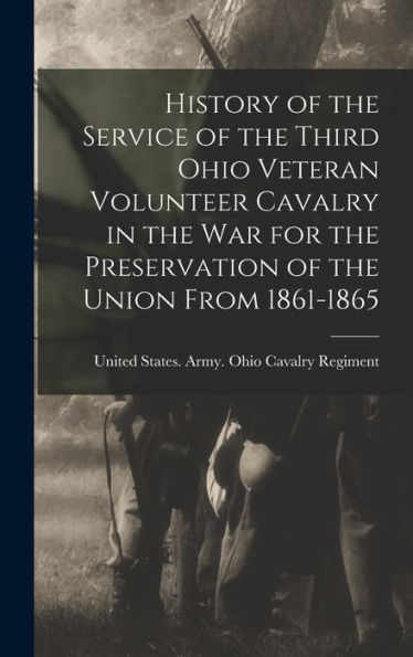 History Of The Service Of The Third Ohio Veteran Volunteer Cavalry In The War For The Preservation Of The Union From 1861-1865