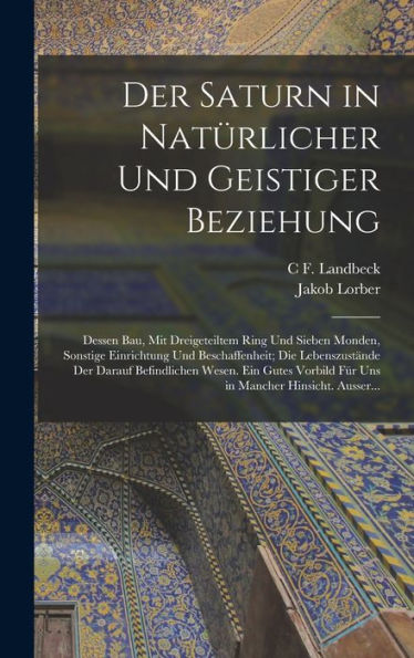 Der Saturn In Natürlicher Und Geistiger Beziehung: Dessen Bau, Mit Dreigeteiltem Ring Und Sieben Monden, Sonstige Einrichtung Und Beschaffenheit; Die ... Mancher Hinsicht. Ausser... (German Edition)