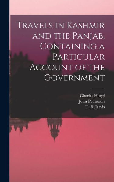 Travels In Kashmir And The Panjab, Containing A Particular Account Of The Government