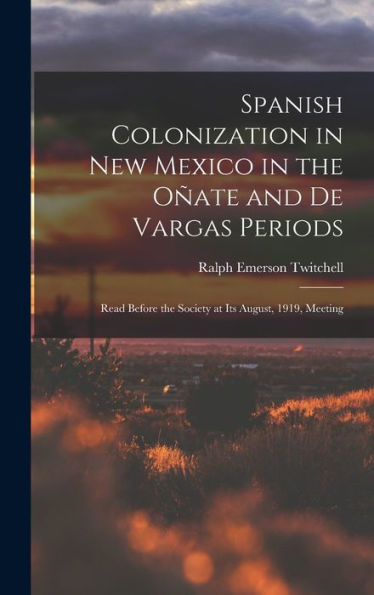 Spanish Colonization In New Mexico In The Oñate And De Vargas Periods; Read Before The Society At Its August, 1919, Meeting