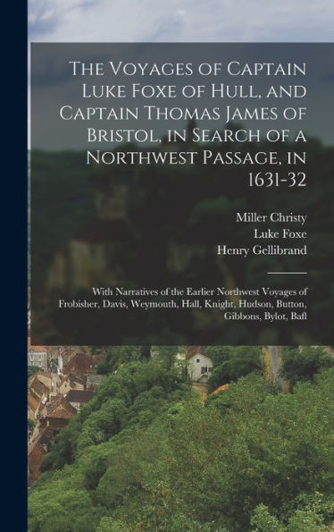 The Voyages Of Captain Luke Foxe Of Hull, And Captain Thomas James Of Bristol, In Search Of A Northwest Passage, In 1631-32: With Narratives Of The ... Knight, Hudson, Button, Gibbons, Bylot, Bafl