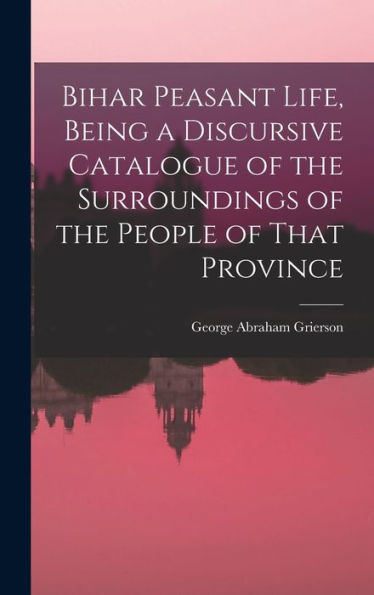 Bihar Peasant Life, Being A Discursive Catalogue Of The Surroundings Of The People Of That Province