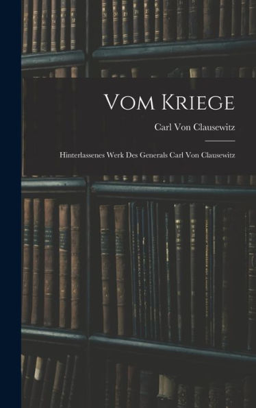 Vom Kriege: Hinterlassenes Werk Des Generals Carl Von Clausewitz (German Edition)