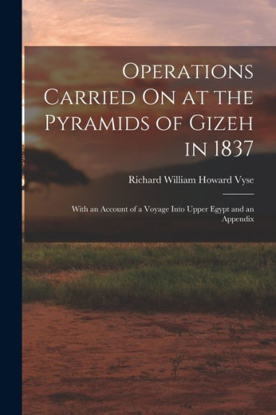 Operations Carried On At The Pyramids Of Gizeh In 1837: With An Account Of A Voyage Into Upper Egypt And An Appendix