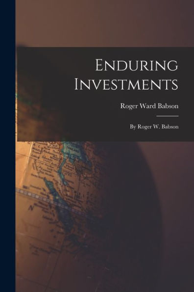 Enduring Investments: By Roger W. Babson
