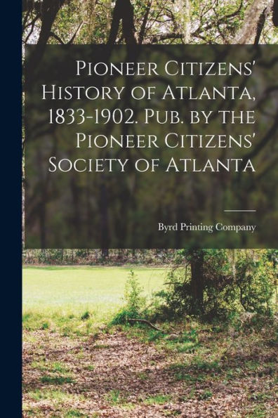 Pioneer Citizens' History Of Atlanta, 1833-1902. Pub. By The Pioneer Citizens' Society Of Atlanta