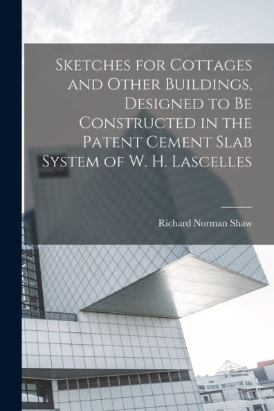 Sketches For Cottages And Other Buildings, Designed To Be Constructed In The Patent Cement Slab System Of W. H. Lascelles