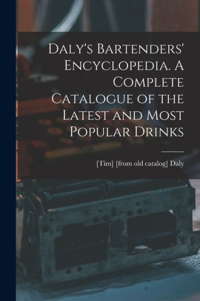 Daly'S Bartenders' Encyclopedia. A Complete Catalogue Of The Latest And Most Popular Drinks