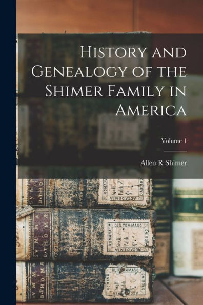 History And Genealogy Of The Shimer Family In America; Volume 1