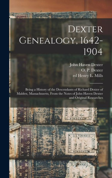 Dexter Genealogy, 1642-1904; Being A History Of The Descendants Of Richard Dexter Of Malden, Massachusetts, From The Notes Of John Haven Dexter And Original Researches