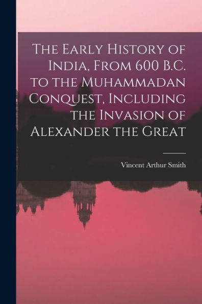 The Early History Of India, From 600 B.C. To The Muhammadan Conquest, Including The Invasion Of Alexander The Great