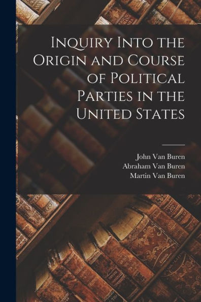 Inquiry Into The Origin And Course Of Political Parties In The United States