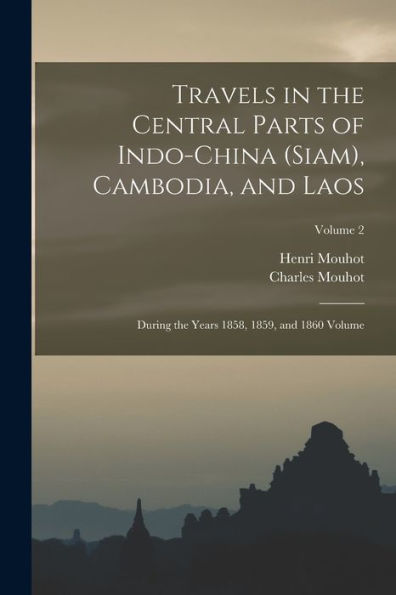 Travels In The Central Parts Of Indo-China (Siam), Cambodia, And Laos: During The Years 1858, 1859, And 1860 Volume; Volume 2