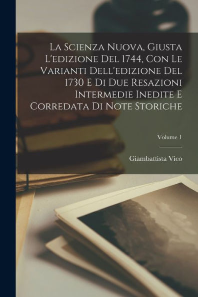 La Scienza Nuova, Giusta L'Edizione Del 1744, Con Le Varianti Dell'Edizione Del 1730 E Di Due Resazioni Intermedie Inedite E Corredata Di Note Storiche; Volume 1 (Italian Edition)