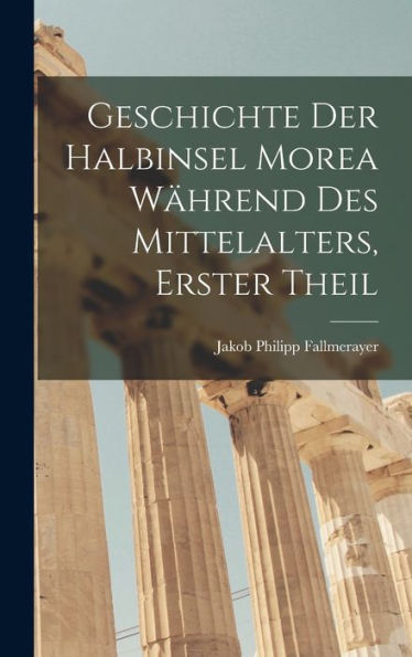 Geschichte Der Halbinsel Morea Während Des Mittelalters, Erster Theil (German Edition)