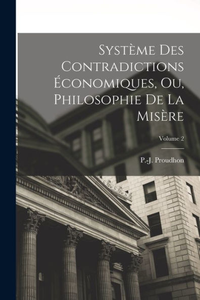 Système Des Contradictions Économiques, Ou, Philosophie De La Misère; Volume 2 (French Edition)