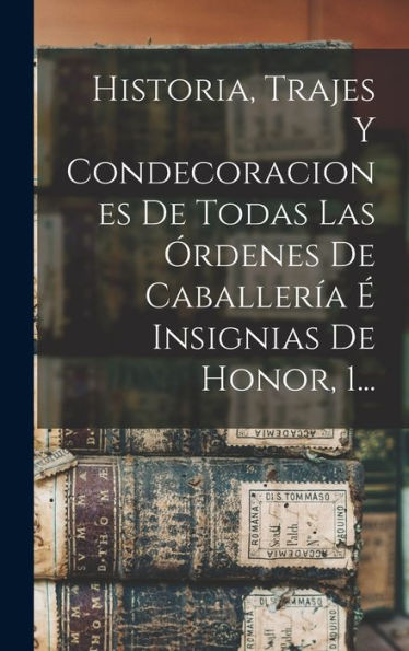 Historia, Trajes Y Condecoraciones De Todas Las Órdenes De Caballería É Insignias De Honor, 1... (Spanish Edition)