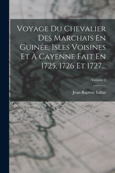 Voyage Du Chevalier Des Marchais En Guinée, Isles Voisines Et À Cayenne Fait En 1725, 1726 Et 1727...; Volume 2 (French Edition)
