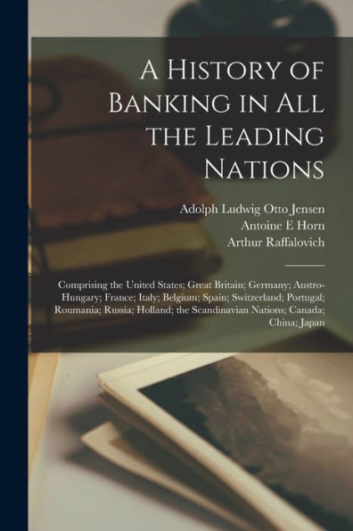 A History Of Banking In All The Leading Nations; Comprising The United States; Great Britain; Germany; Austro-Hungary; France; Italy; Belgium; Spain; ... Scandinavian Nations; Canada; China; Japan