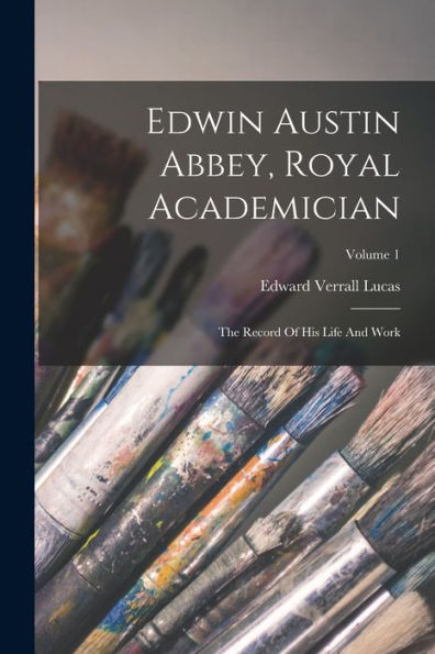 Edwin Austin Abbey, Royal Academician: The Record Of His Life And Work; Volume 1