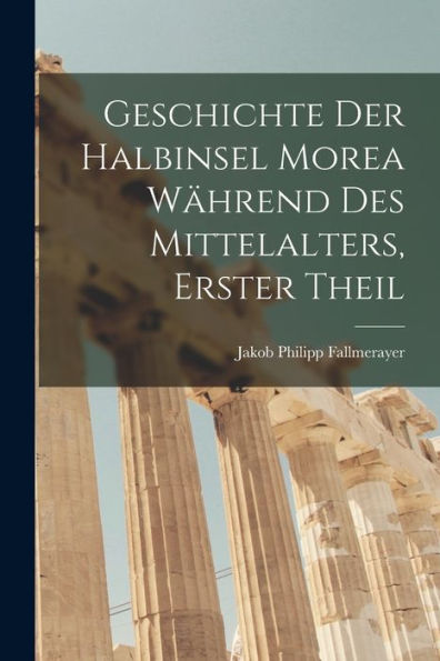 Geschichte Der Halbinsel Morea Während Des Mittelalters, Erster Theil (German Edition)