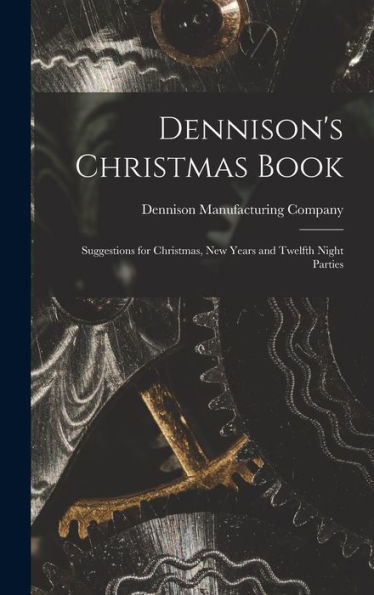 Dennison'S Christmas Book: Suggestions For Christmas, New Years And Twelfth Night Parties