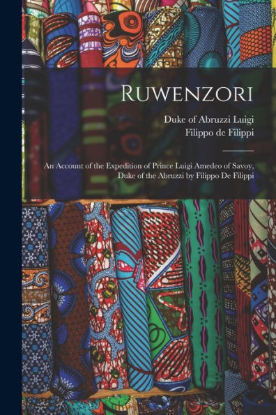 Ruwenzori; An Account Of The Expedition Of Prince Luigi Amedeo Of Savoy, Duke Of The Abruzzi By Filippo De Filippi