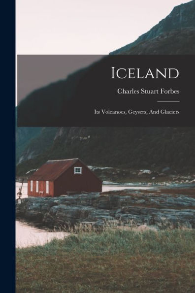 Iceland: Its Volcanoes, Geysers, And Glaciers