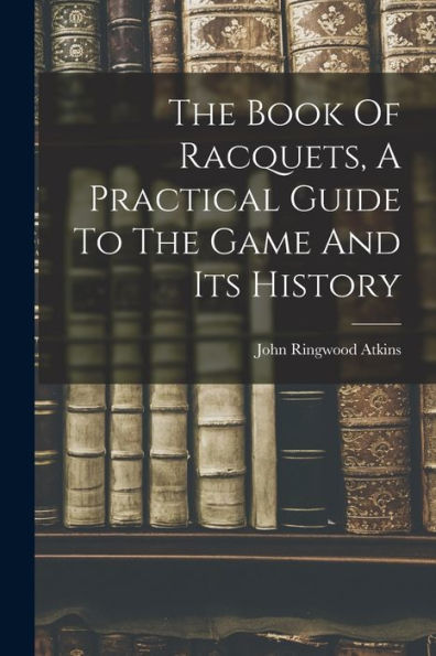 The Book Of Racquets, A Practical Guide To The Game And Its History