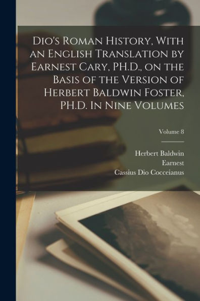 Dio'S Roman History, With An English Translation By Earnest Cary, Ph.D., On The Basis Of The Version Of Herbert Baldwin Foster, Ph.D. In Nine Volumes; Volume 8