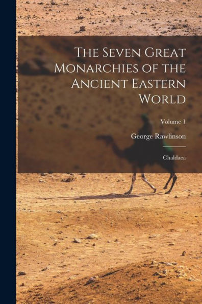 The Seven Great Monarchies Of The Ancient Eastern World: Chaldaea; Volume 1