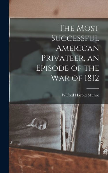 The Most Successful American Privateer, An Episode Of The War Of 1812