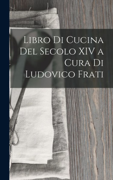 Libro Di Cucina Del Secolo Xiv A Cura Di Ludovico Frati (Italian Edition)